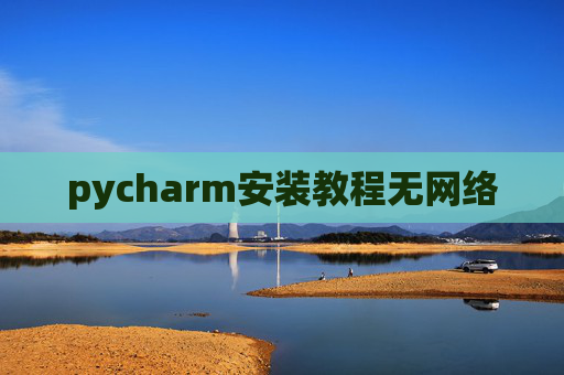pycharm安装教程无网络 pycharm安装教程无网络